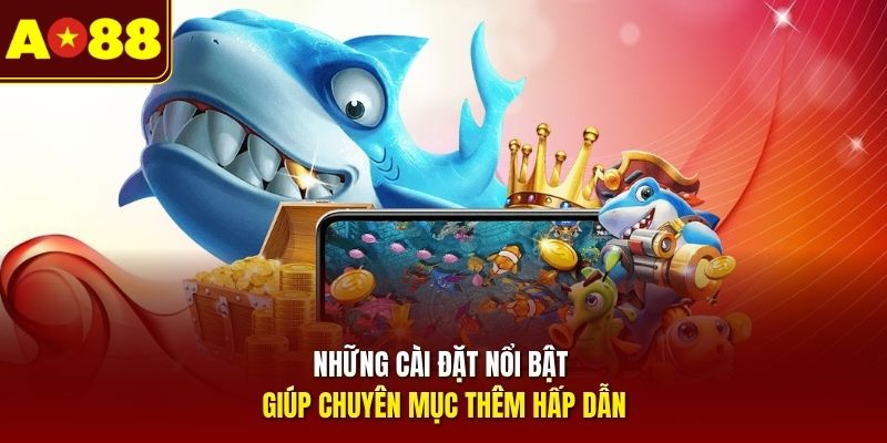 Những cài đặt nổi bật giúp chuyên mục thêm hấp dẫn 